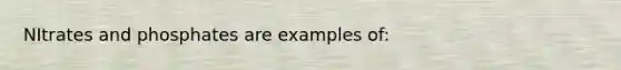 NItrates and phosphates are examples of: