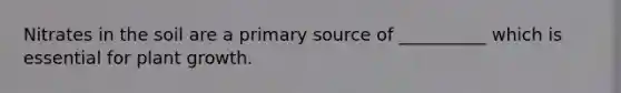 Nitrates in the soil are a primary source of __________ which is essential for plant growth.