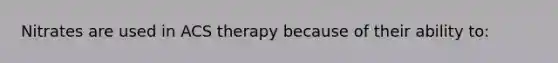 Nitrates are used in ACS therapy because of their ability to: