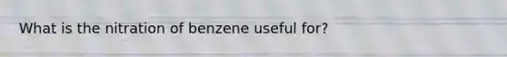 What is the nitration of benzene useful for?