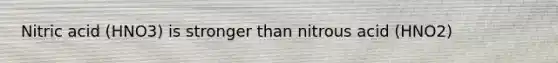 Nitric acid (HNO3) is stronger than nitrous acid (HNO2)