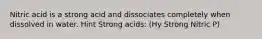 Nitric acid is a strong acid and dissociates completely when dissolved in water. Hint Strong acids: (Hy Strong Nitric P)