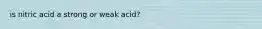 is nitric acid a strong or weak acid?