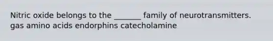 Nitric oxide belongs to the _______ family of neurotransmitters. gas amino acids endorphins catecholamine