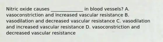 Nitric oxide causes ______________ in blood vessels? A. vasoconstriction and increased vascular resistance B. vasodilation and decreased vascular resistance C. vasodilation and increased vascular resistance D. vasoconstriction and decreased vascular resistance