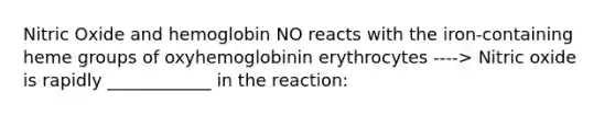 Nitric Oxide and hemoglobin NO reacts with the iron-containing heme groups of oxyhemoglobinin erythrocytes ----> Nitric oxide is rapidly ____________ in the reaction: