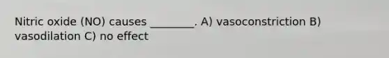 Nitric oxide (NO) causes ________. A) vasoconstriction B) vasodilation C) no effect