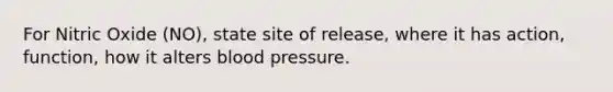 For Nitric Oxide (NO), state site of release, where it has action, function, how it alters blood pressure.