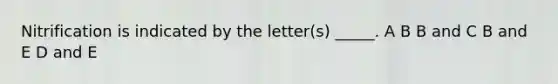 Nitrification is indicated by the letter(s) _____. A B B and C B and E D and E