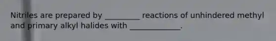 Nitriles are prepared by _________ reactions of unhindered methyl and primary alkyl halides with _____________.