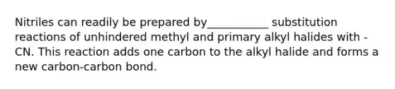 Nitriles can readily be prepared by___________ substitution reactions of unhindered methyl and primary alkyl halides with -CN. This reaction adds one carbon to the alkyl halide and forms a new carbon-carbon bond.