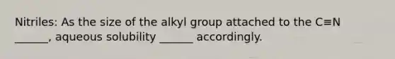 Nitriles: As the size of the alkyl group attached to the C≡N ______, aqueous solubility ______ accordingly.