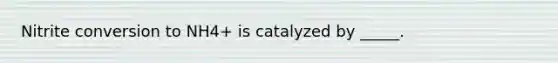 Nitrite conversion to NH4+ is catalyzed by _____.