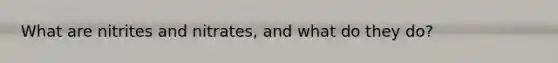 What are nitrites and nitrates, and what do they do?