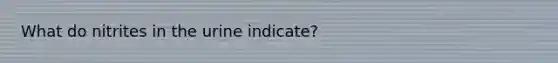 What do nitrites in the urine indicate?