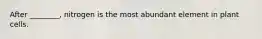 After ________, nitrogen is the most abundant element in plant cells.