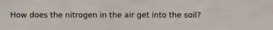 How does the nitrogen in the air get into the soil?