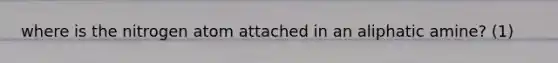 where is the nitrogen atom attached in an aliphatic amine? (1)