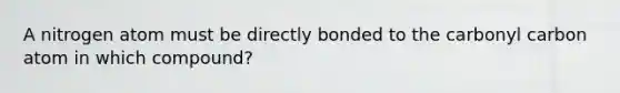 A nitrogen atom must be directly bonded to the carbonyl carbon atom in which compound?