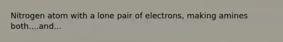 Nitrogen atom with a lone pair of electrons, making amines both....and...