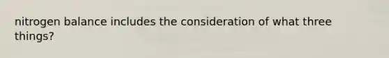 nitrogen balance includes the consideration of what three things?
