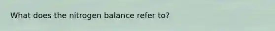 What does the nitrogen balance refer to?