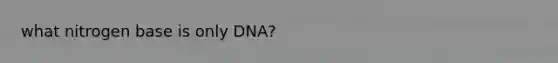 what nitrogen base is only DNA?