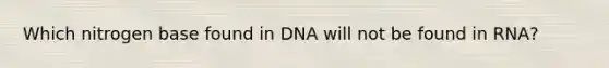 Which nitrogen base found in DNA will not be found in RNA?