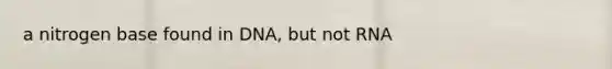 a nitrogen base found in DNA, but not RNA