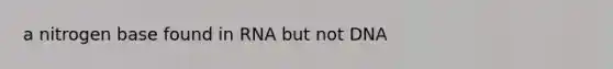 a nitrogen base found in RNA but not DNA
