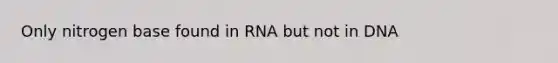 Only nitrogen base found in RNA but not in DNA