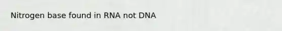 Nitrogen base found in RNA not DNA