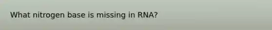 What nitrogen base is missing in RNA?