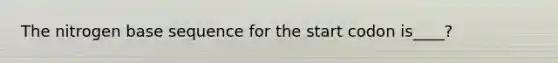 The nitrogen base sequence for the start codon is____?