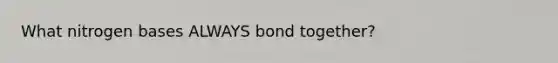 What nitrogen bases ALWAYS bond together?