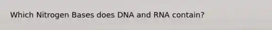 Which Nitrogen Bases does DNA and RNA contain?