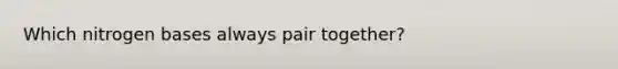 Which nitrogen bases always pair together?