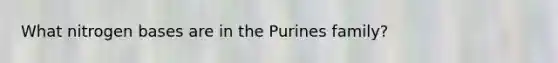 What nitrogen bases are in the Purines family?