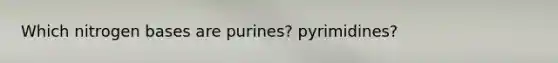 Which nitrogen bases are purines? pyrimidines?