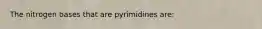 The nitrogen bases that are pyrimidines are: