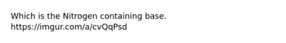 Which is the Nitrogen containing base. https://imgur.com/a/cvQqPsd