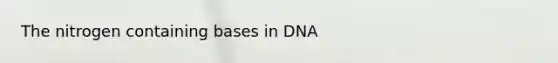 The nitrogen containing bases in DNA