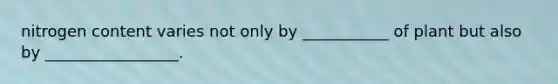 nitrogen content varies not only by ___________ of plant but also by _________________.