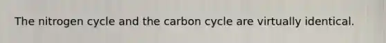 The nitrogen cycle and the carbon cycle are virtually identical.