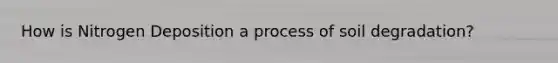 How is Nitrogen Deposition a process of soil degradation?