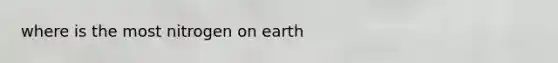 where is the most nitrogen on earth