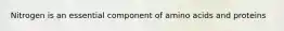 Nitrogen is an essential component of amino acids and proteins