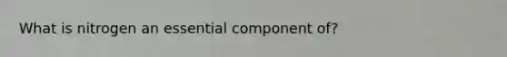 What is nitrogen an essential component of?