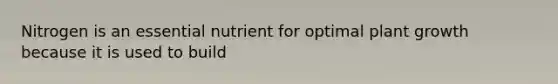 Nitrogen is an essential nutrient for optimal plant growth because it is used to build