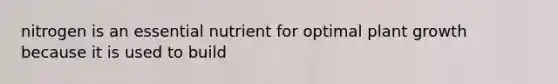 nitrogen is an essential nutrient for optimal plant growth because it is used to build
